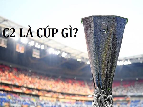 Cúp C2 là gì? Những thông tin cơ bản về UEFA Europa League