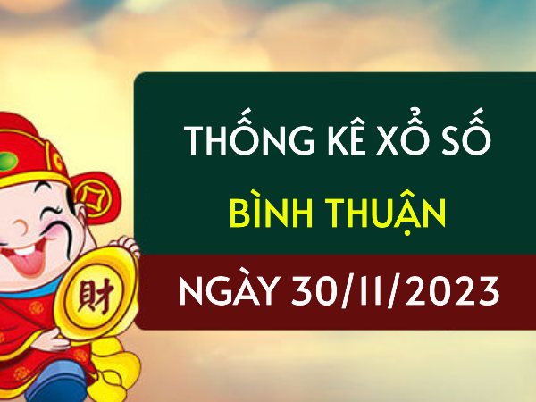 Thống kê XS Bình Thuận ngày 30/11/2023 hôm nay thứ 5