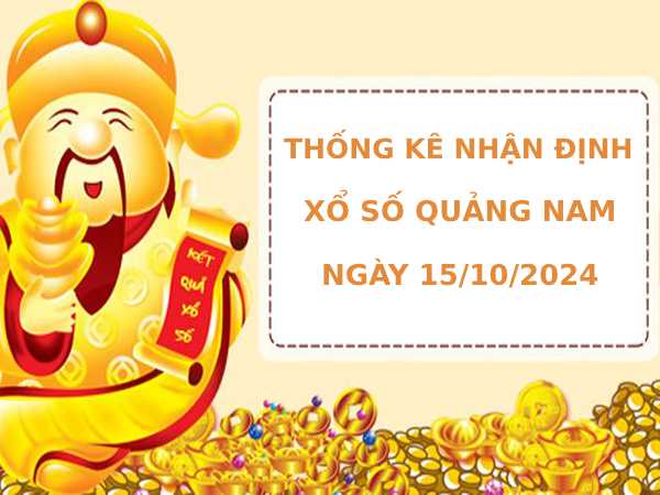 Thống kê nhận định xổ số Quảng Nam 15/10/2024 chính xác may mắn