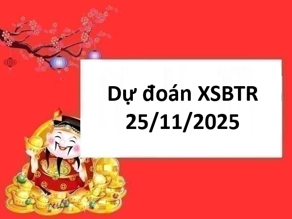Dự đoán XSBTR 25/11/2025 dự đoán xổ số Bến Tre chuẩn nhất